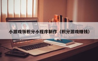 商水小游戏领积分小程序制作（积分游戏赚钱）