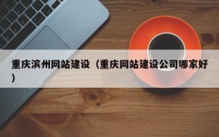 商水重庆滨州网站建设（重庆网站建设公司哪家好）