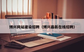 商水博兴网站建设招聘（博兴最新在线招聘）