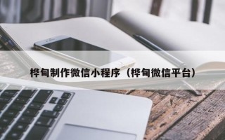 商水桦甸制作微信小程序（桦甸微信平台）
