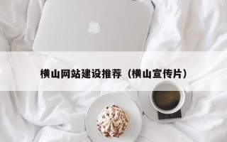商水横山网站建设推荐（横山宣传片）