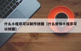 商水什么小程序可以制作拼图（什么微信小程序可以拼图）