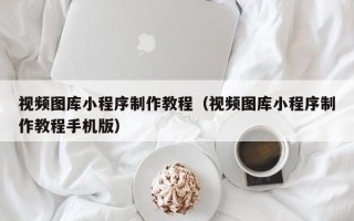 商水视频图库小程序制作教程（视频图库小程序制作教程手机版）